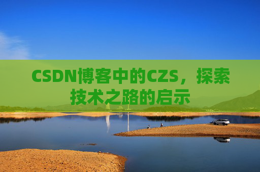CSDN博客中的CZS，探索技术之路的启示